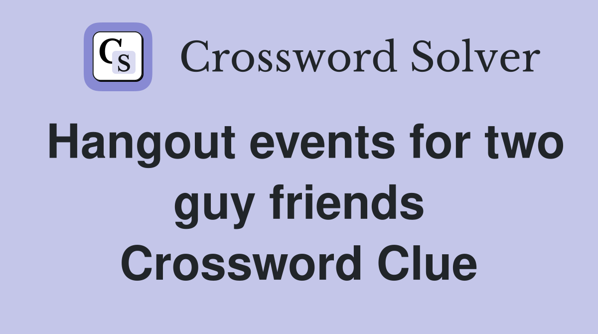 Hangout events for two guy friends Crossword Clue