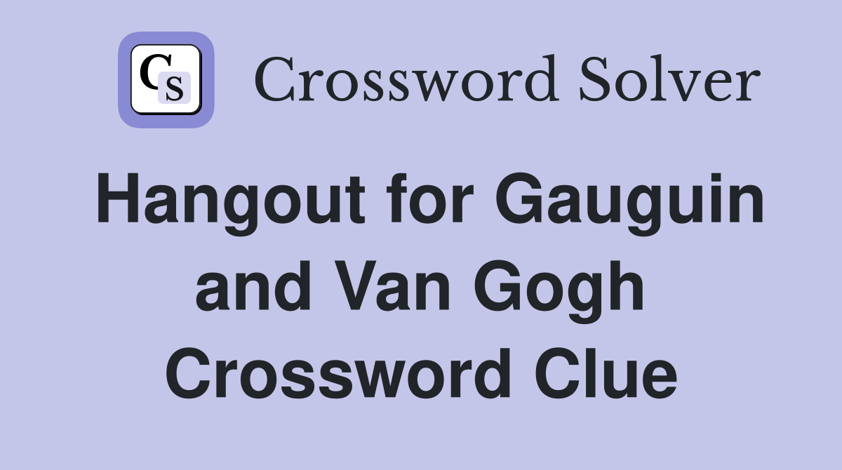 Hangout for Gauguin and Van Gogh Crossword Clue