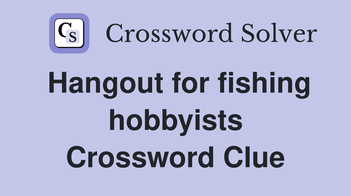 Hangout for fishing hobbyists Crossword Clue