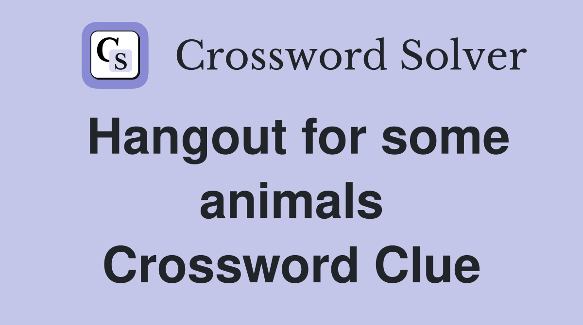 Hangout for some animals Crossword Clue