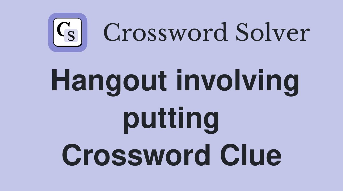 Hangout involving putting Crossword Clue