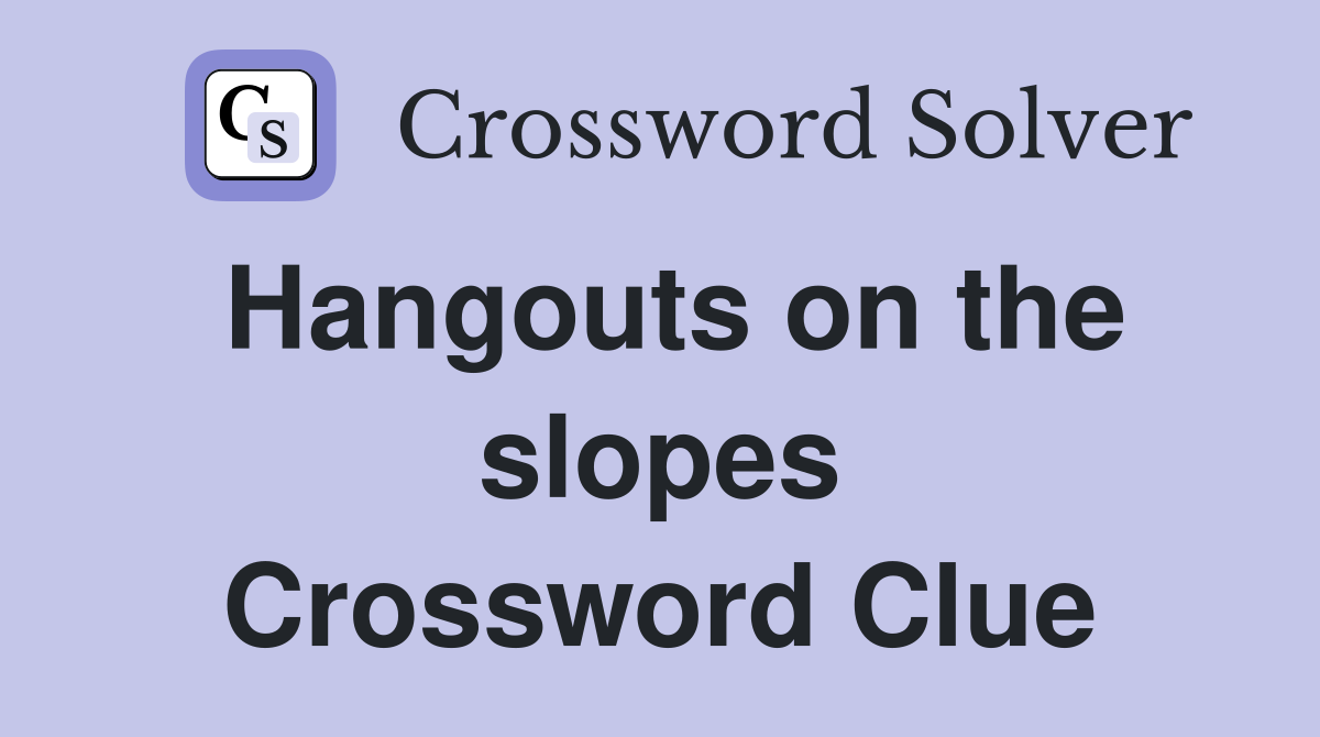 Hangouts on the slopes Crossword Clue