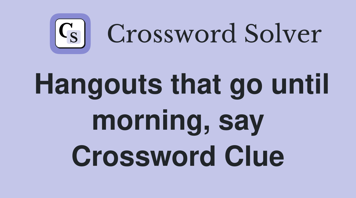 Hangouts that go until morning, say Crossword Clue