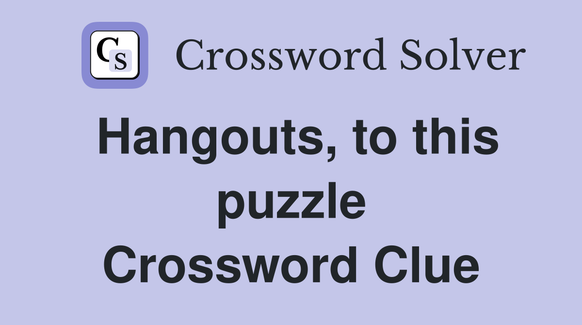 Hangouts, to this puzzle Crossword Clue