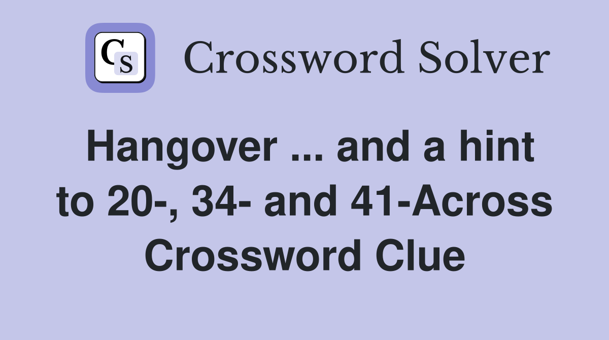 Hangover ... and a hint to 20-, 34- and 41-Across Crossword Clue