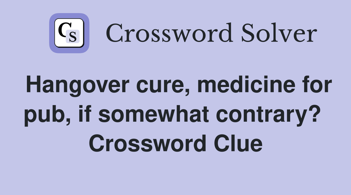 Hangover cure, medicine for pub, if somewhat contrary?  Crossword Clue