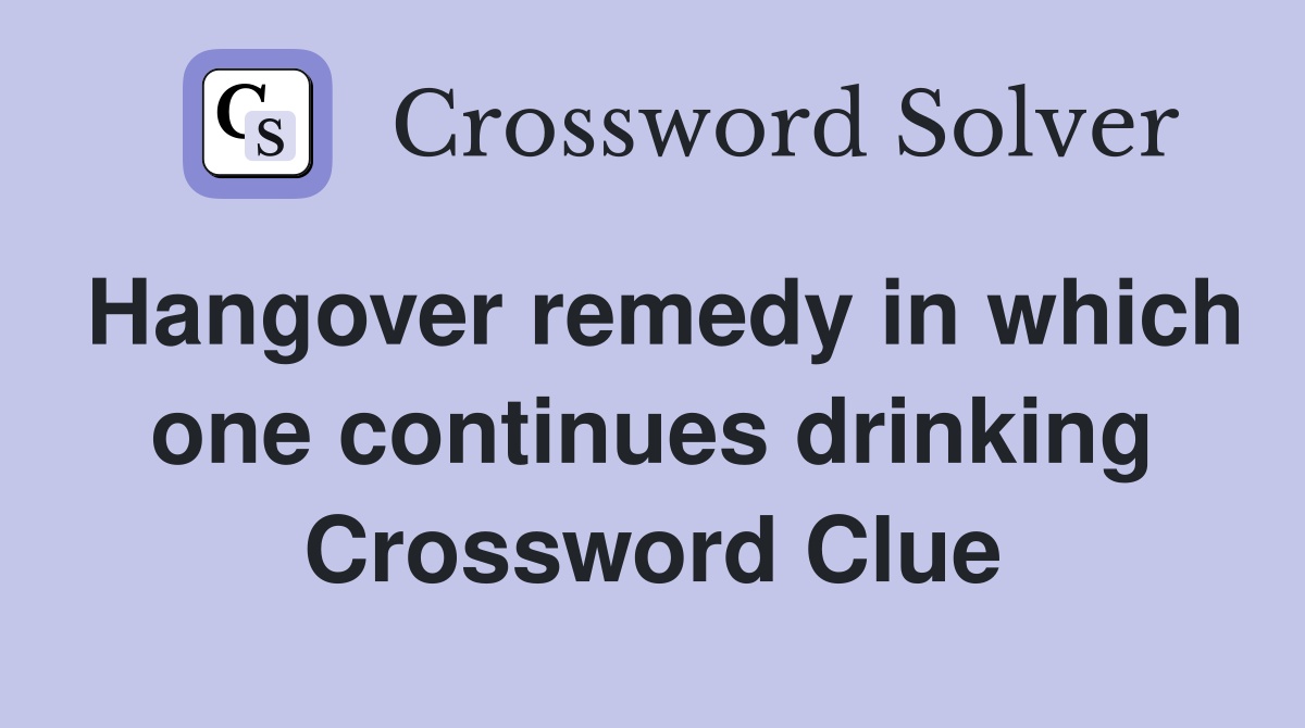 Hangover remedy in which one continues drinking Crossword Clue