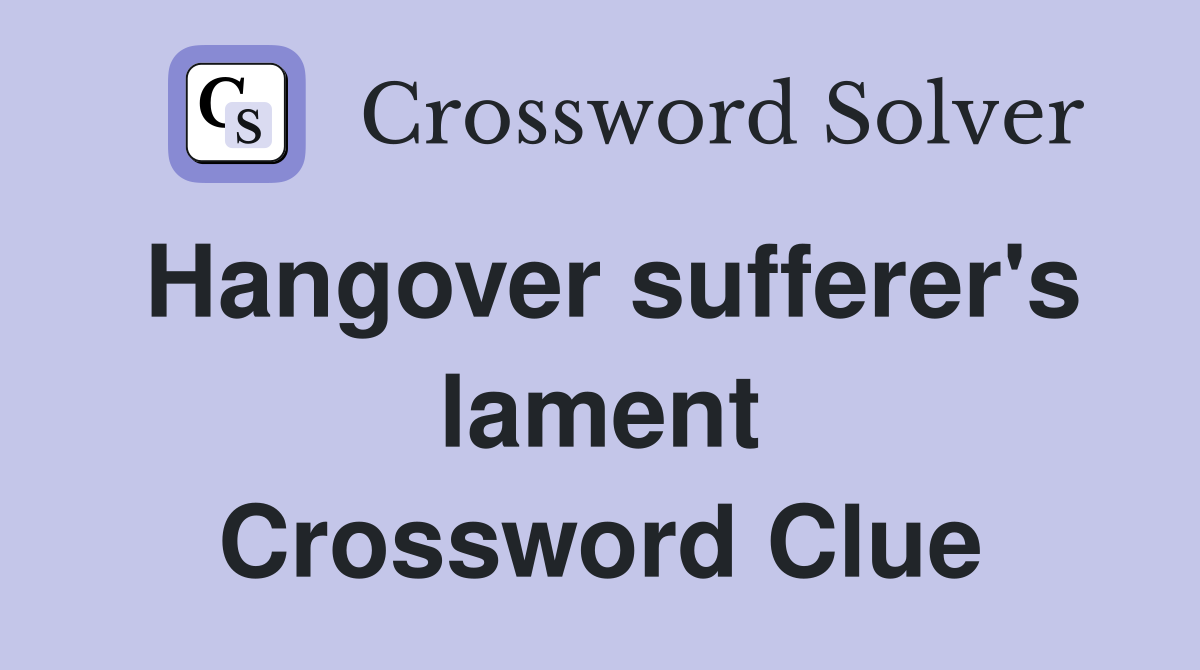 Hangover sufferer's lament Crossword Clue
