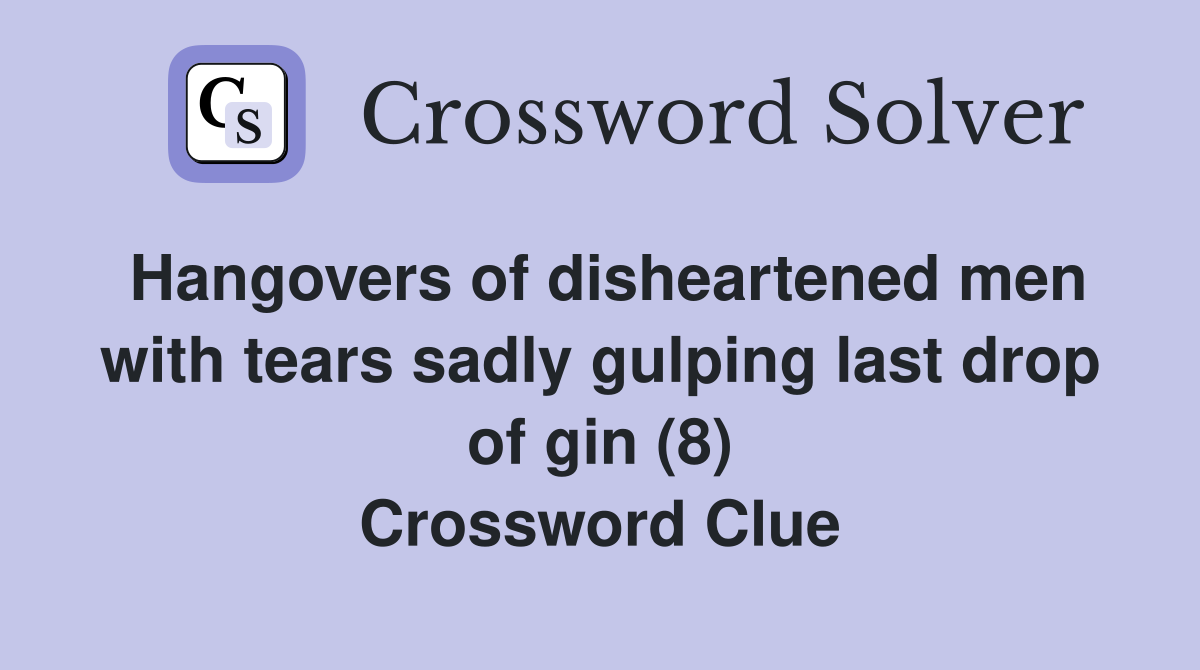 Hangovers of disheartened men with tears sadly gulping last drop of gin (8) Crossword Clue