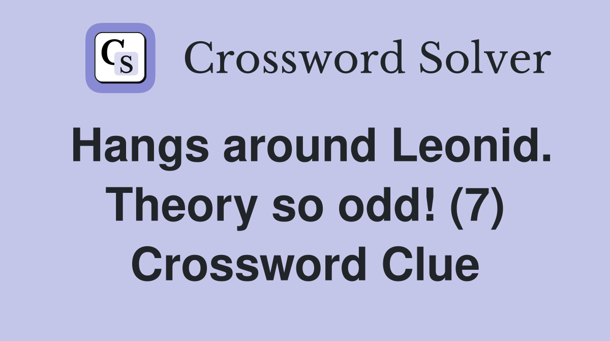 Hangs around Leonid. Theory so odd! (7) Crossword Clue