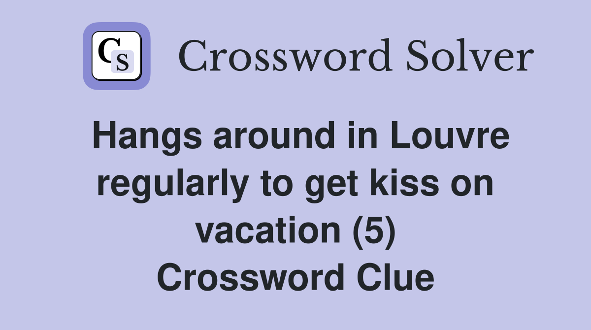 Hangs around in Louvre regularly to get kiss on vacation (5) Crossword Clue
