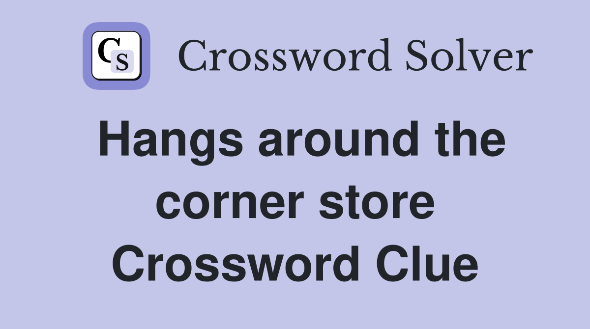 Hangs around the corner store Crossword Clue