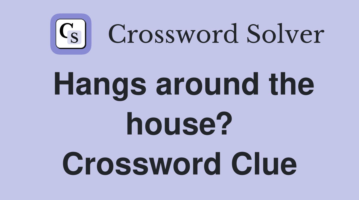Hangs around the house? Crossword Clue