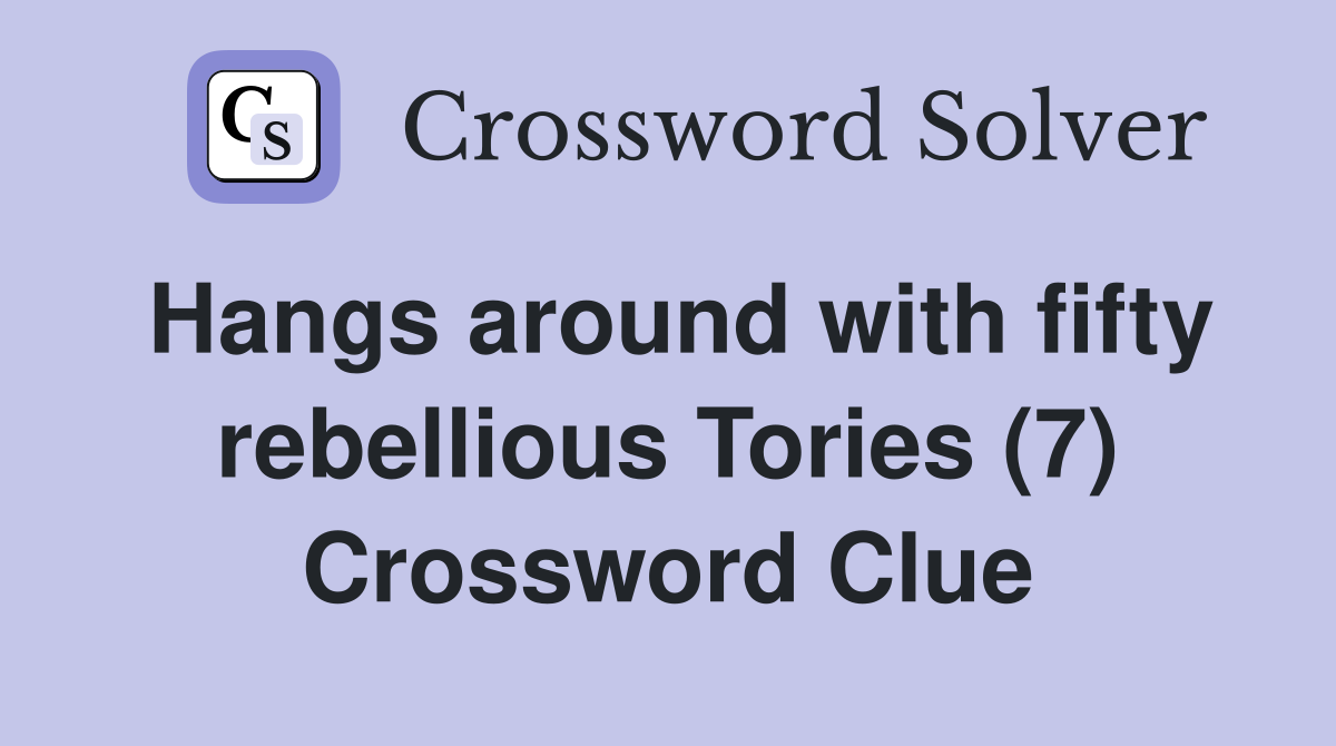 Hangs around with fifty rebellious Tories (7) Crossword Clue
