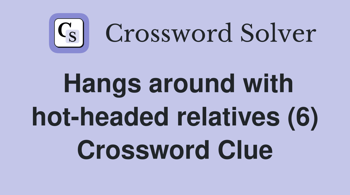 Hangs around with hot-headed relatives (6) Crossword Clue