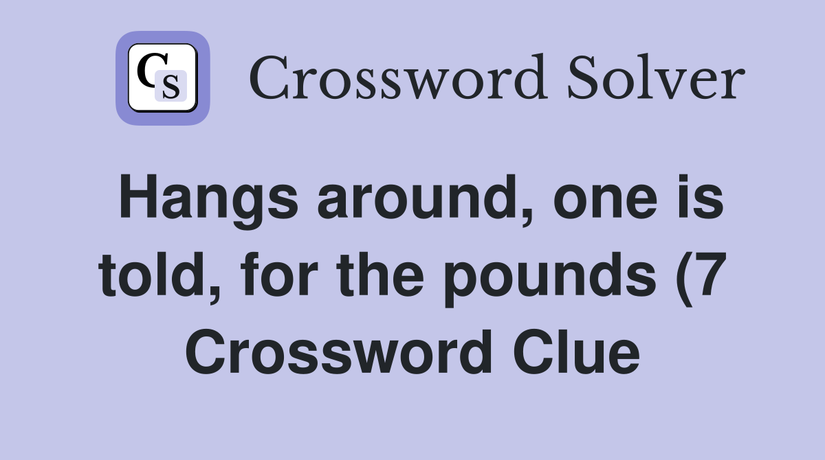 Hangs around one is told for the pounds (7) Crossword Clue Answers Hangs around one is told for the pounds (7) Crossword Clue Answers