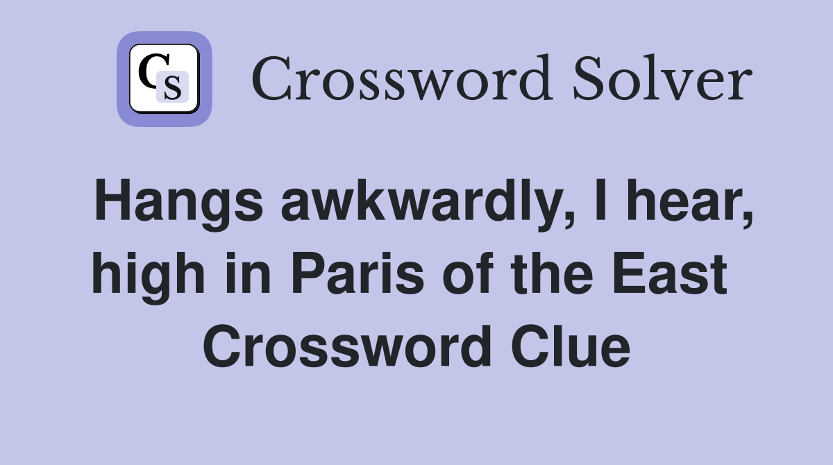 Hangs awkwardly, I hear, high in Paris of the East  Crossword Clue