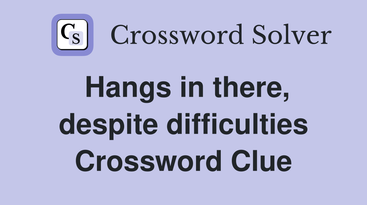 Hangs in there, despite difficulties Crossword Clue