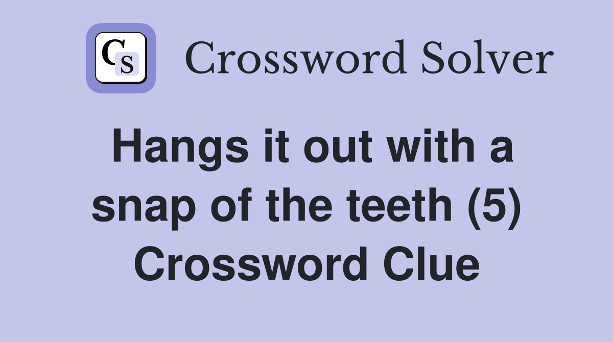 Hangs it out with a snap of the teeth (5) Crossword Clue