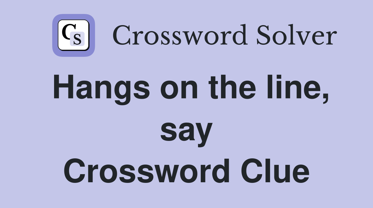 Hangs on the line, say Crossword Clue
