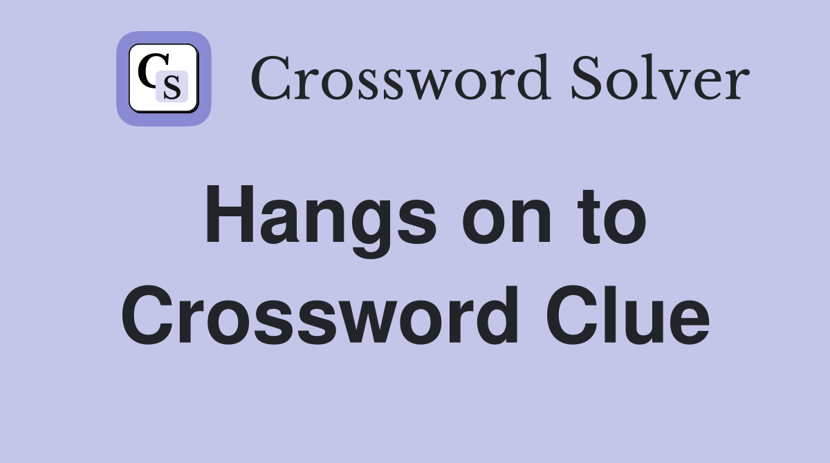 Hangs on to Crossword Clue