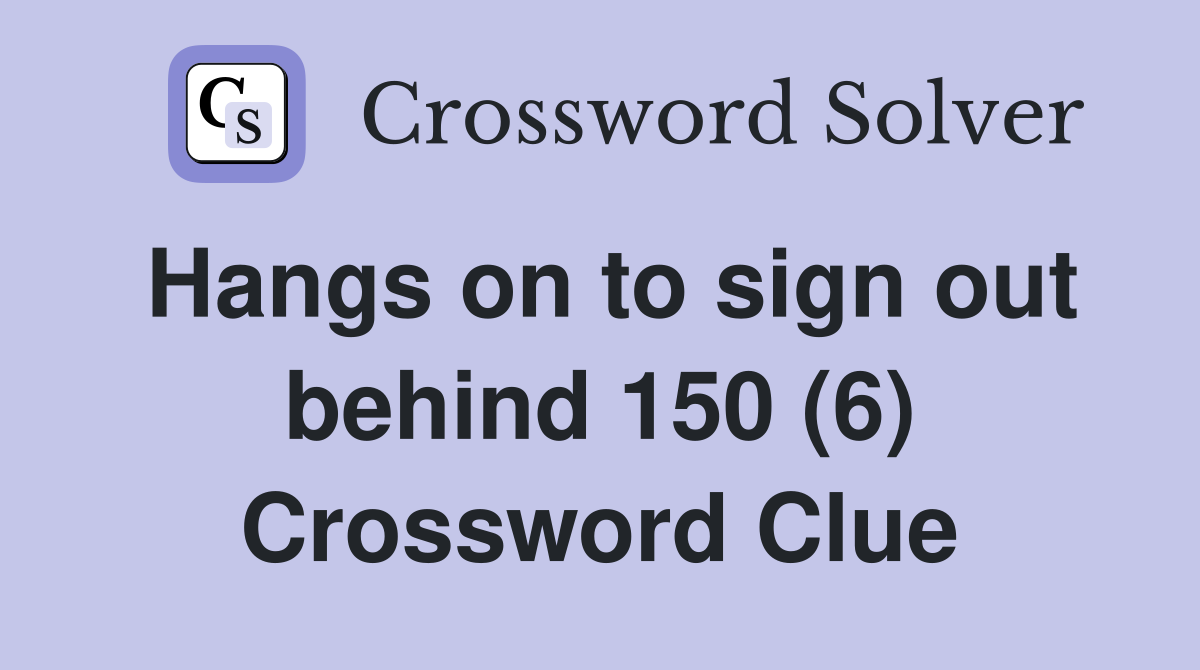 Hangs on to sign out behind 150 (6) Crossword Clue