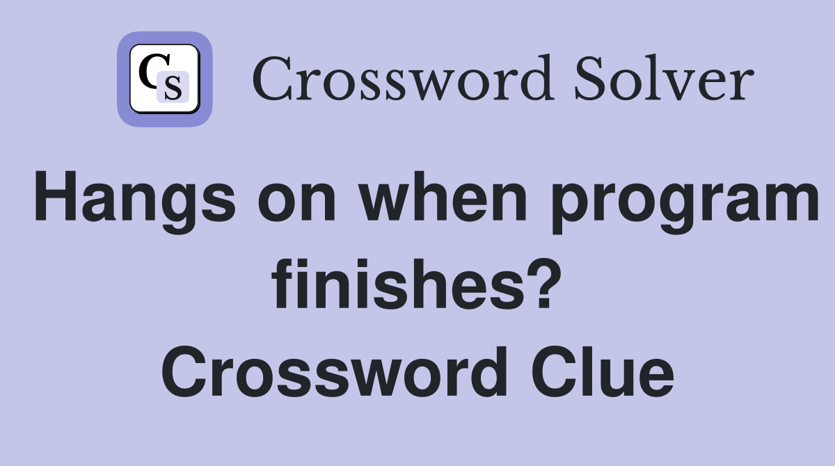 Hangs on when program finishes? Crossword Clue