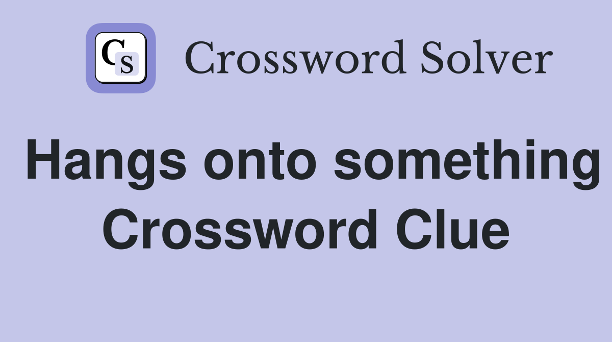Hangs onto something Crossword Clue