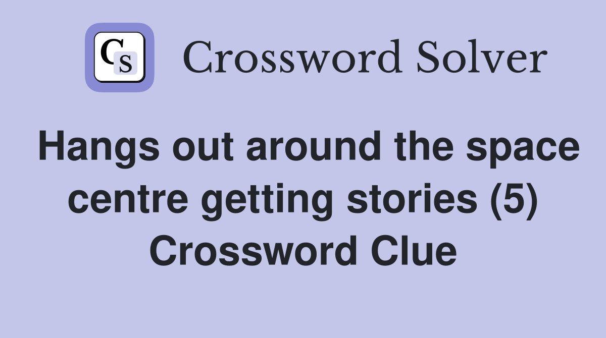 Hangs out around the space centre getting stories (5) Crossword Clue
