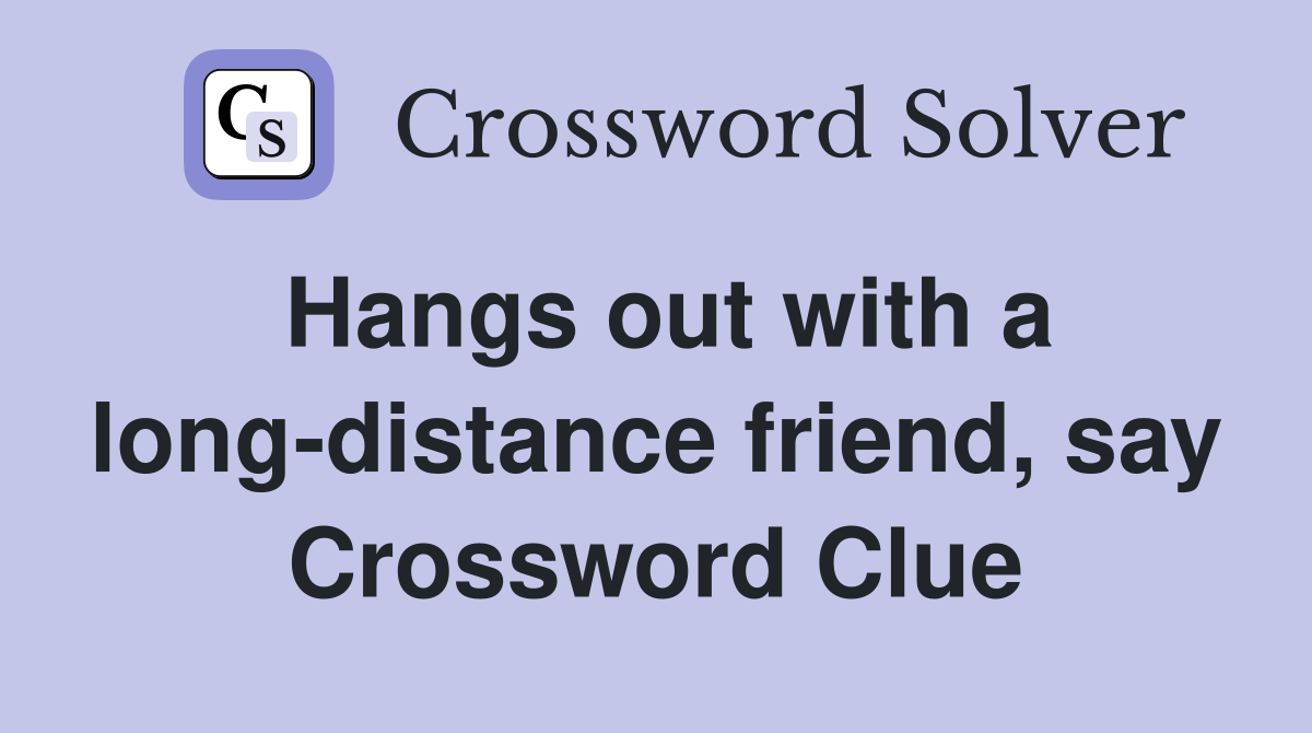 Hangs out with a long-distance friend, say Crossword Clue