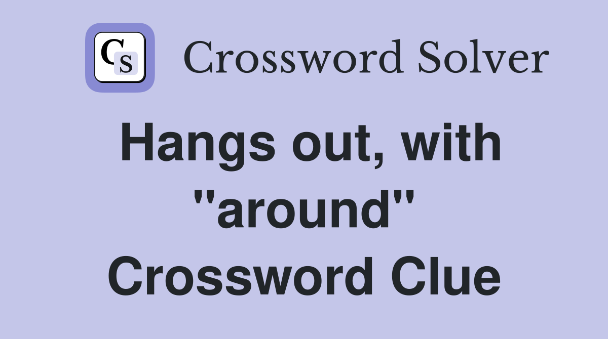 Hangs out, with "around" Crossword Clue