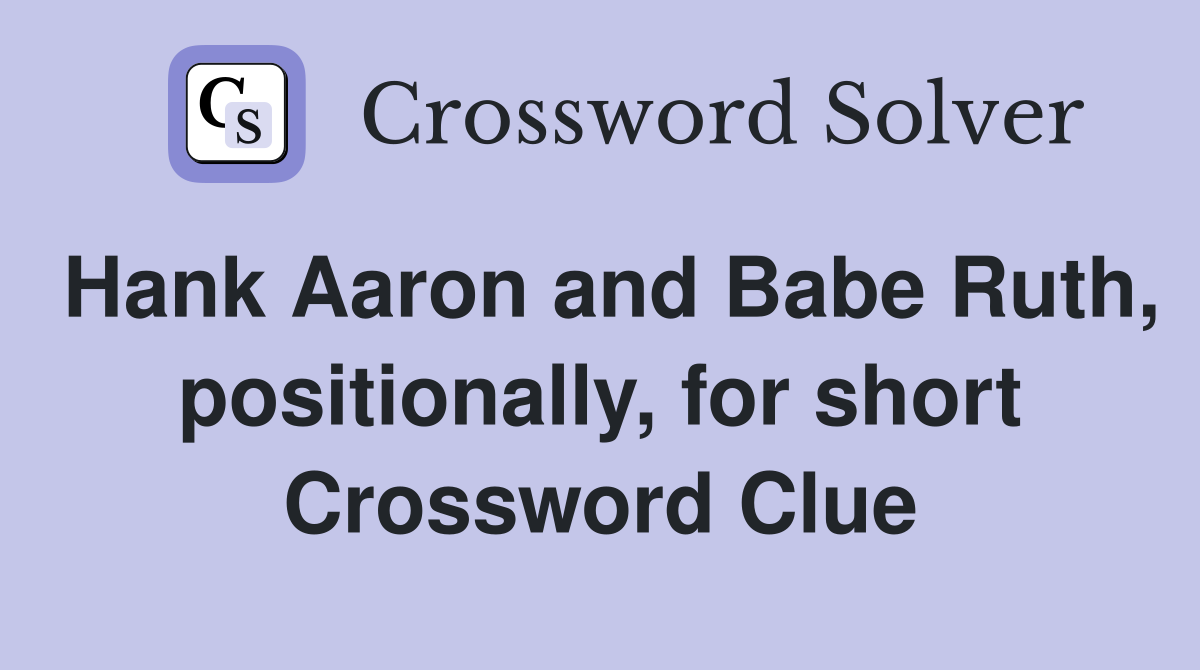 Hank Aaron and Babe Ruth, positionally, for short Crossword Clue