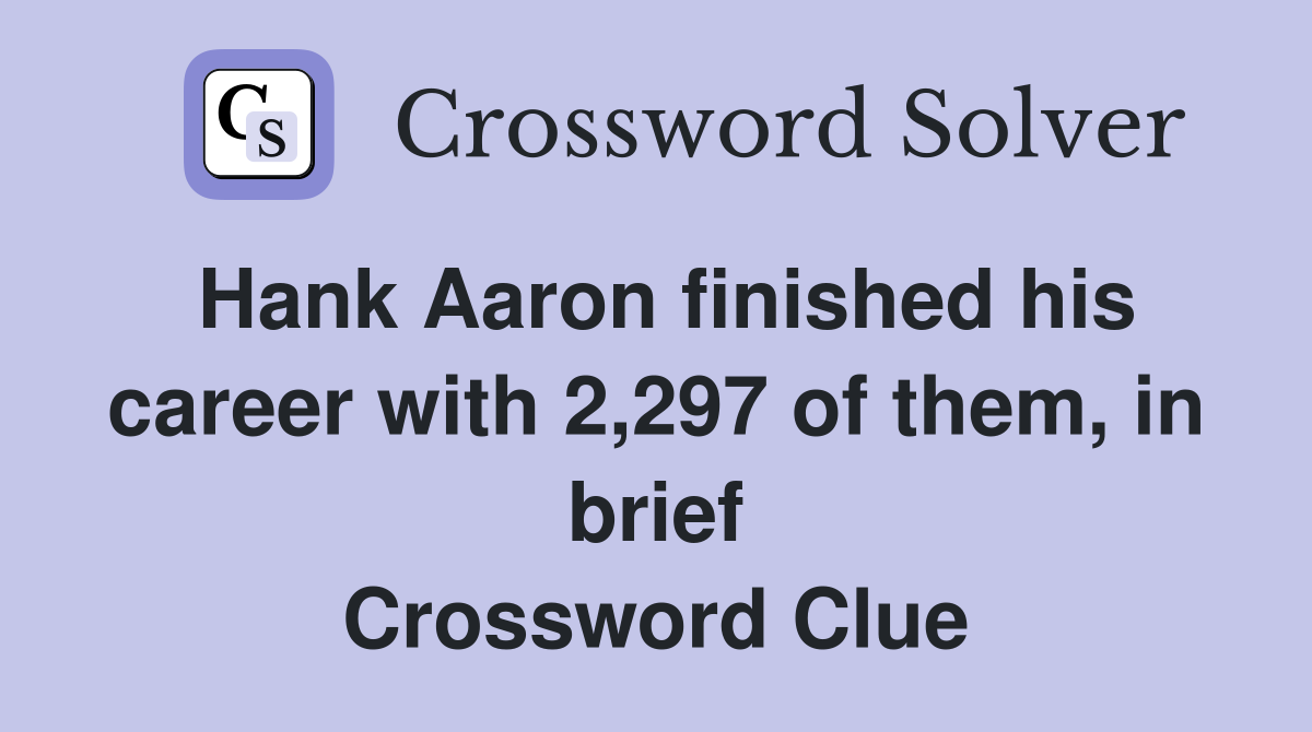 Hank Aaron finished his career with 2,297 of them, in brief Crossword Clue
