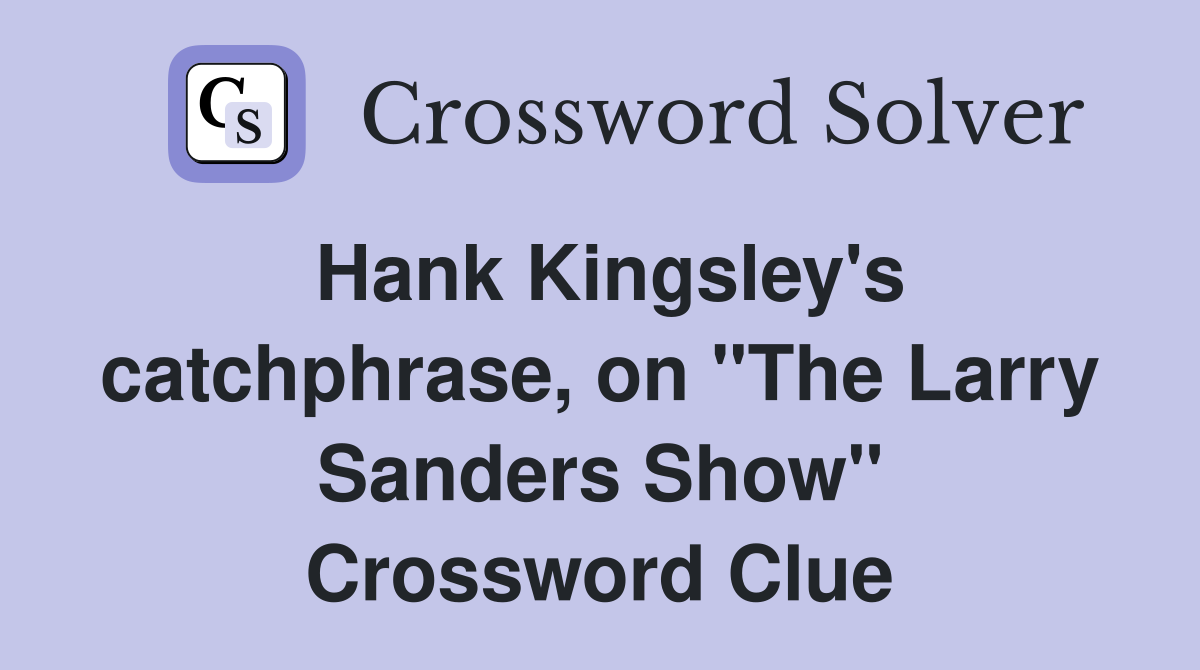 Hank Kingsley's catchphrase, on "The Larry Sanders Show" Crossword Clue