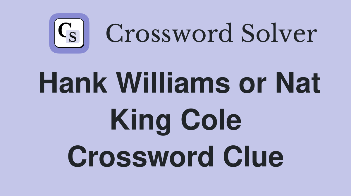 Hank Williams or Nat King Cole Crossword Clue