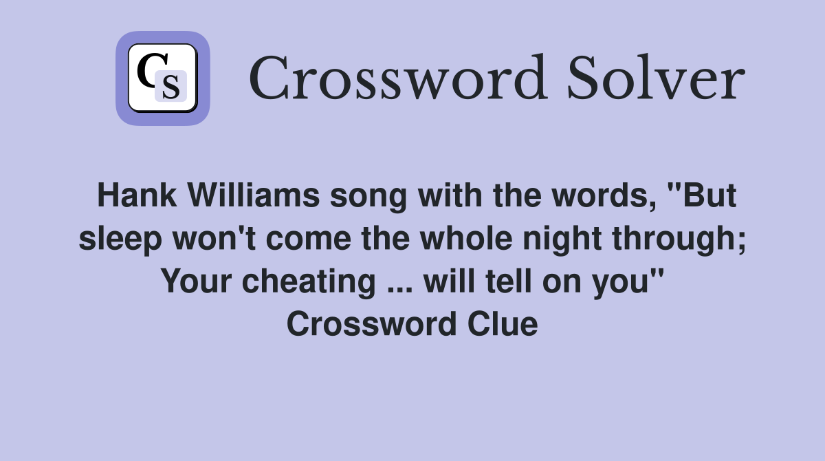 Hank Williams song with the words, "But sleep won't come the whole night through; Your cheating ... will tell on you" Crossword Clue