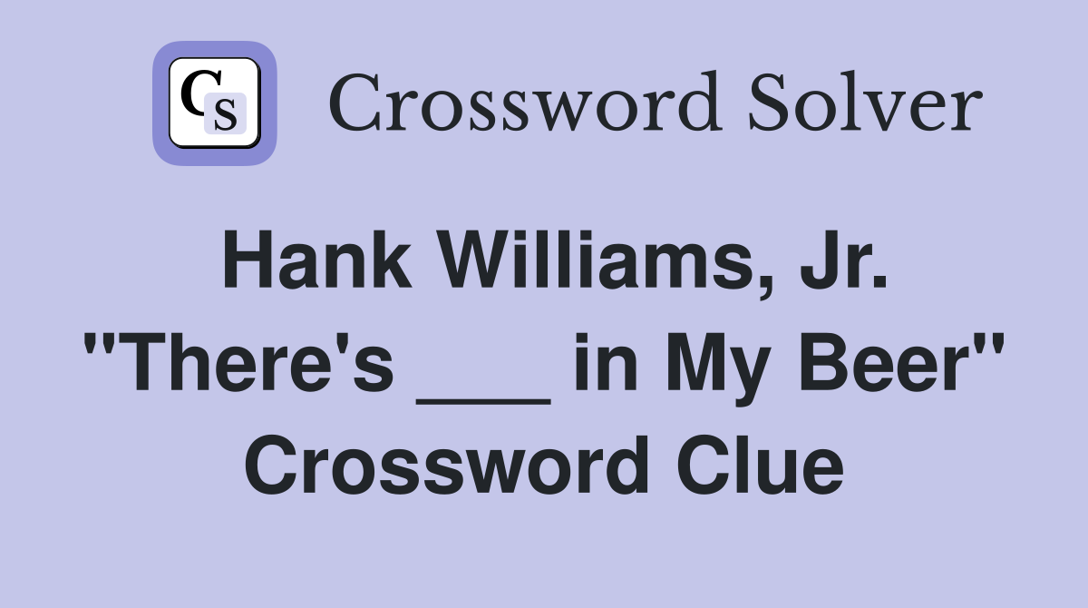 Hank Williams, Jr. "There's ___ in My Beer" Crossword Clue
