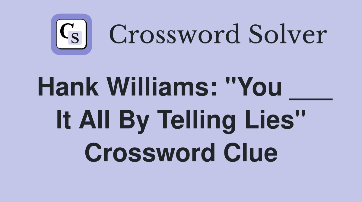 Hank Williams: "You ___ It All By Telling Lies" Crossword Clue