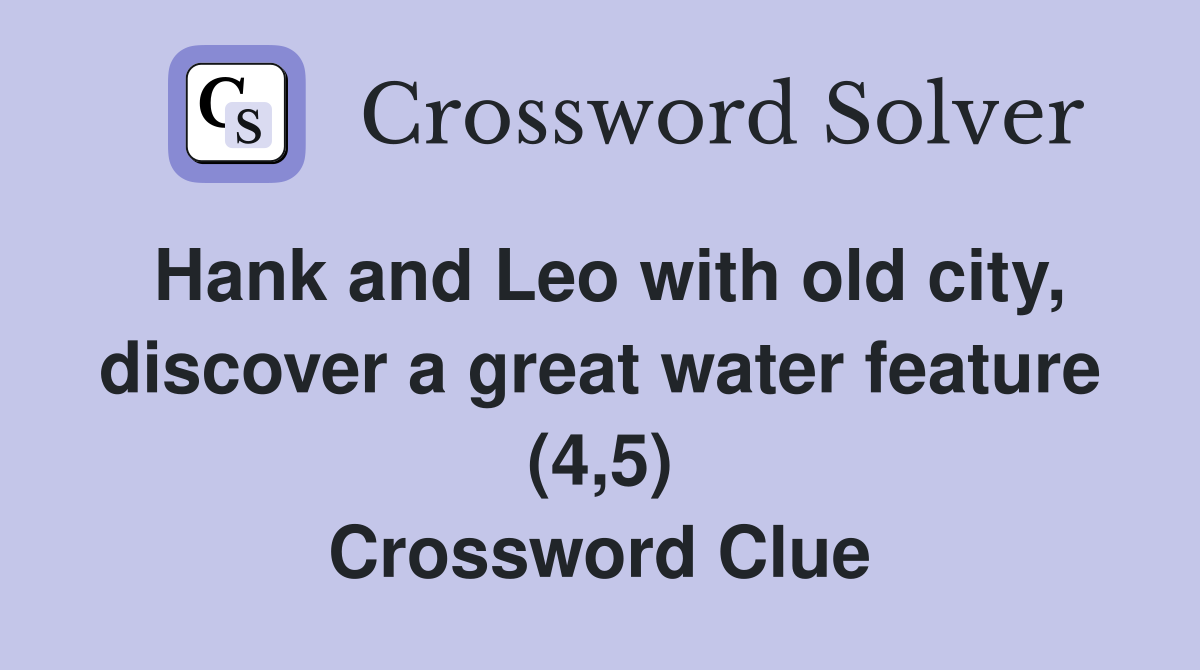 Hank and Leo with old city, discover a great water feature (4,5) Crossword Clue