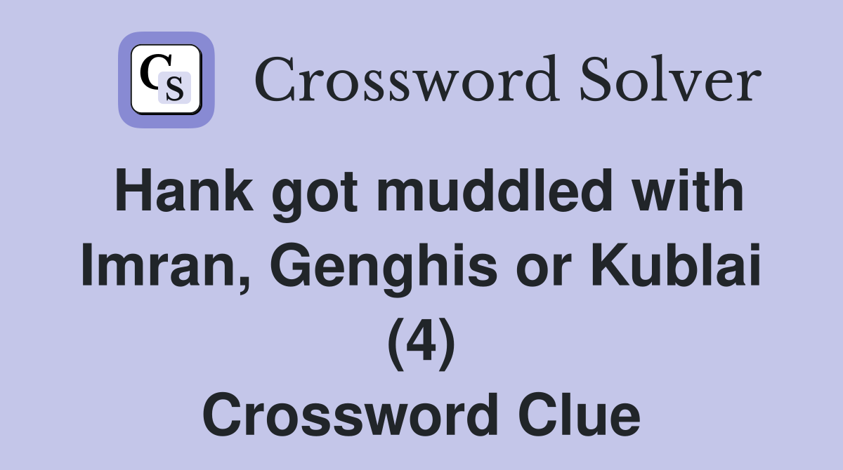 Hank got muddled with Imran, Genghis or Kublai (4) Crossword Clue