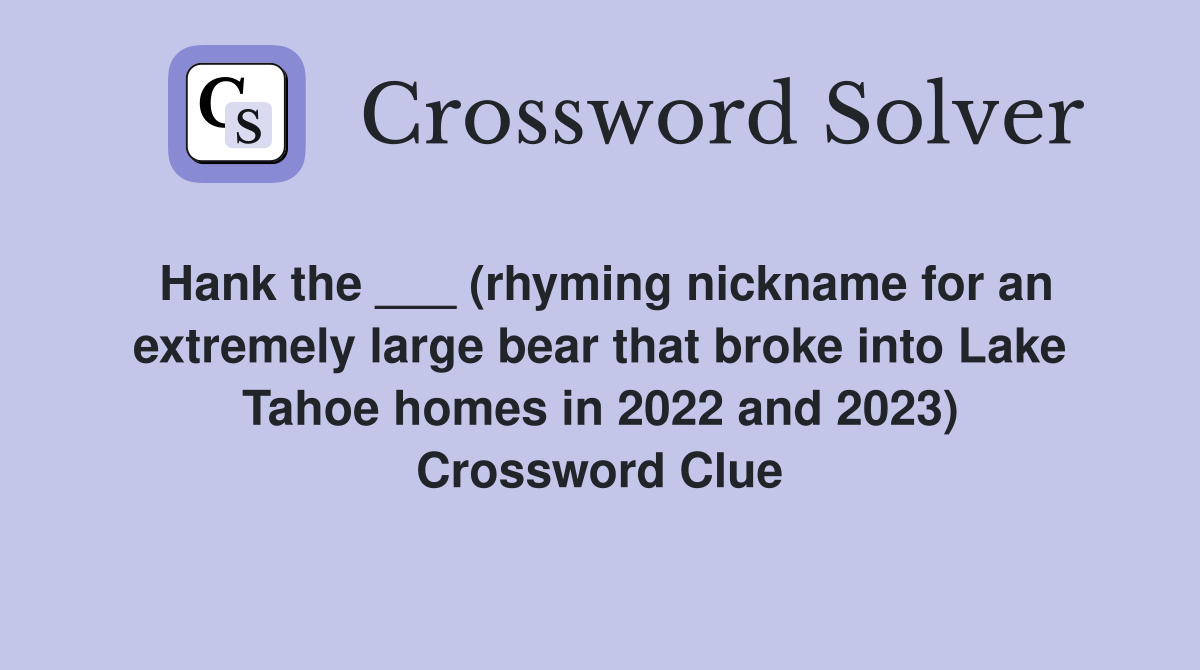 Hank the ___ (rhyming nickname for an extremely large bear that broke into Lake Tahoe homes in 2022 and 2023) Crossword Clue