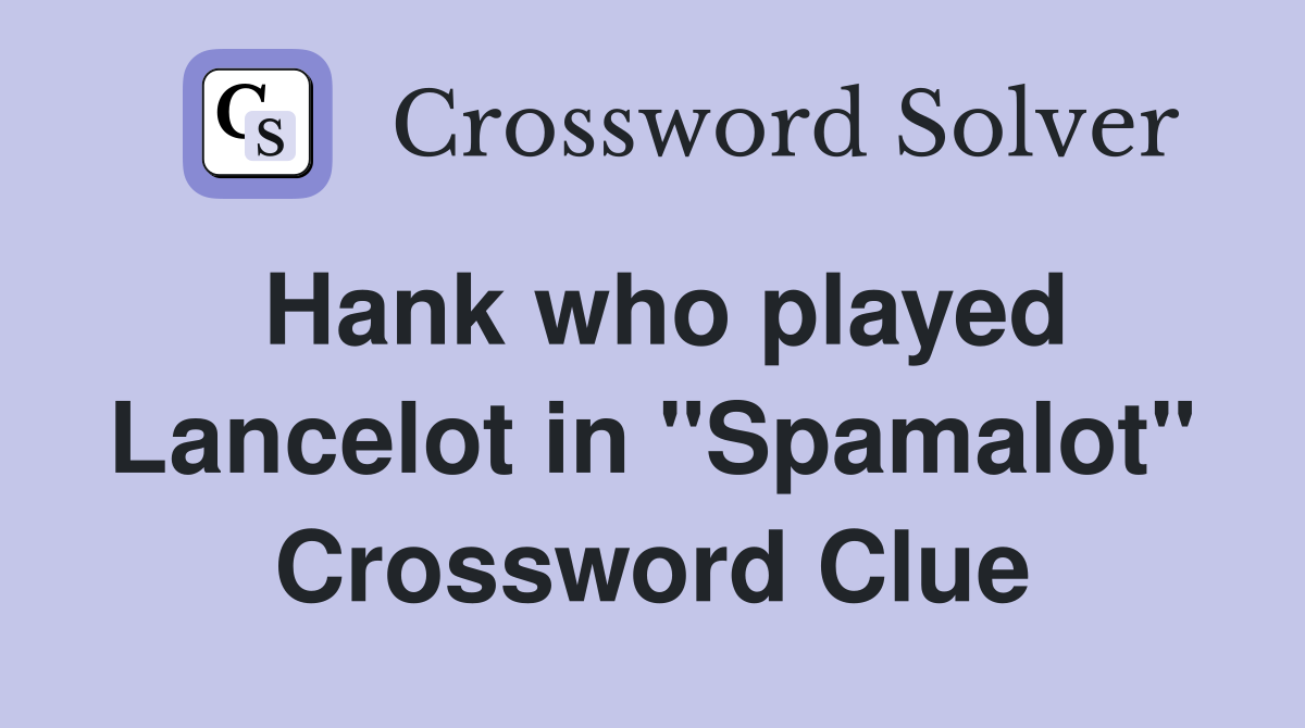 Hank who played Lancelot in "Spamalot" Crossword Clue
