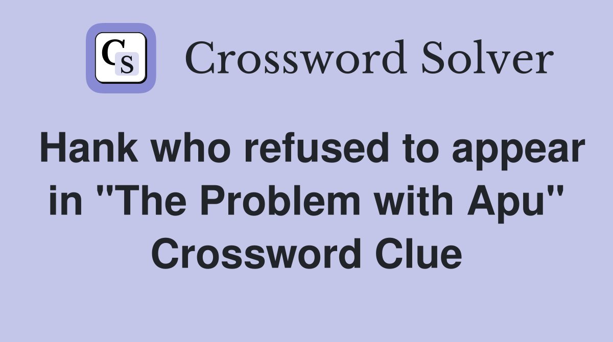 Hank who refused to appear in "The Problem with Apu" Crossword Clue