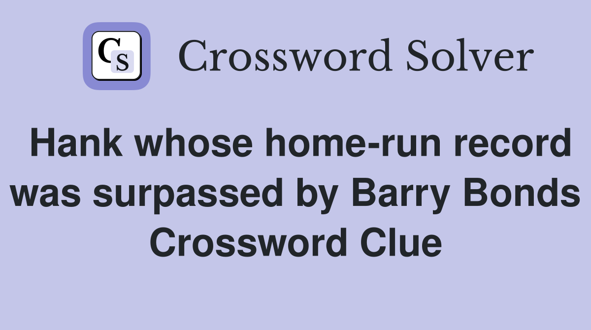 Hank whose home-run record was surpassed by Barry Bonds Crossword Clue