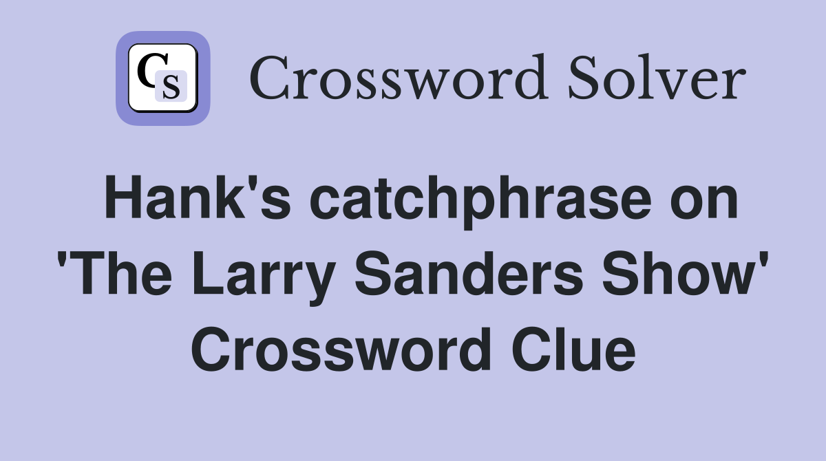 Hank's catchphrase on 'The Larry Sanders Show' Crossword Clue