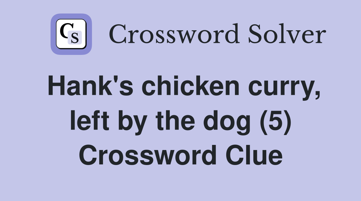 Hank's chicken curry, left by the dog (5) Crossword Clue