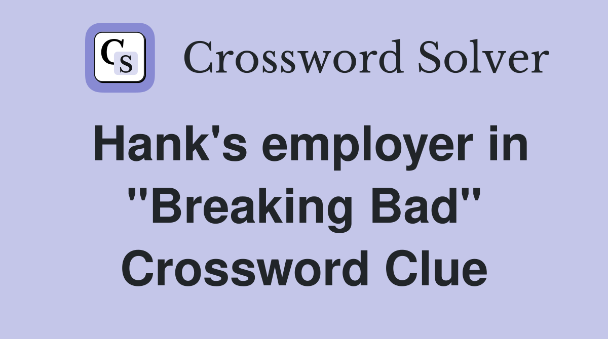 Hank's employer in "Breaking Bad" Crossword Clue
