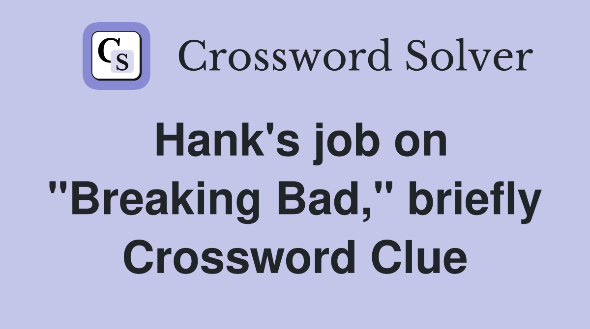 Hank's job on "Breaking Bad," briefly Crossword Clue