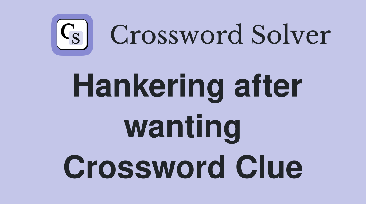 Hankering after wanting Crossword Clue