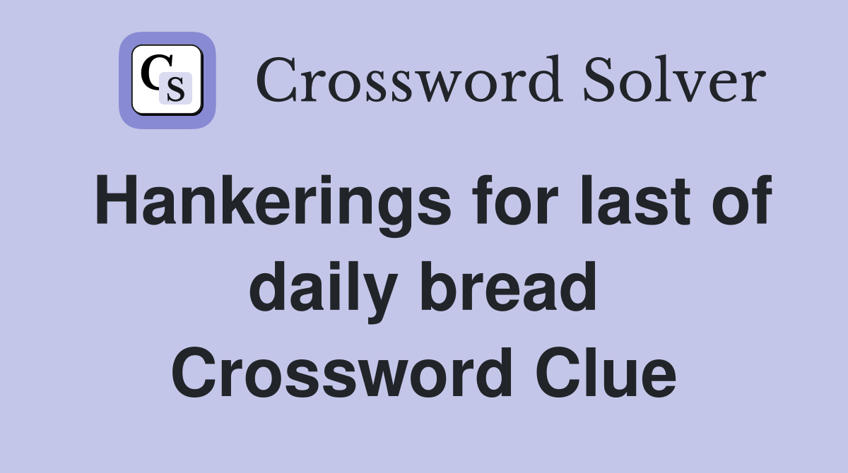 Hankerings for last of daily bread Crossword Clue